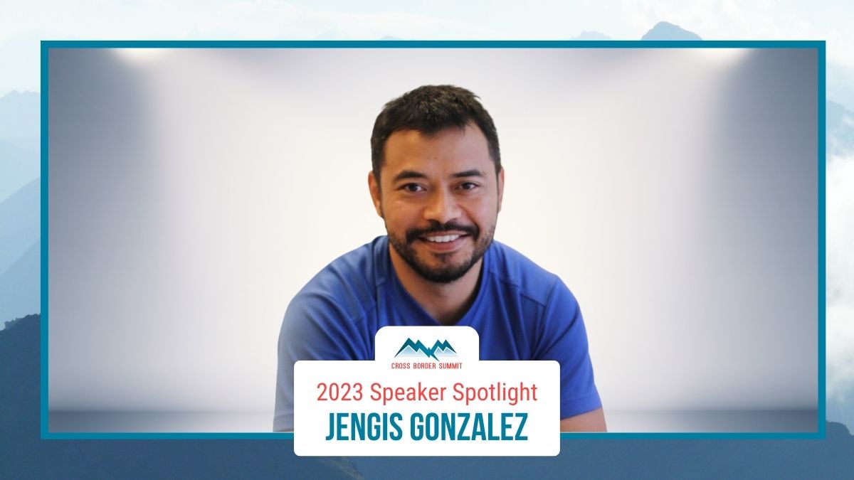 Featured image for “Cross Border Summit 2023 Speaker Spotlight – Jengis Gonzalez”